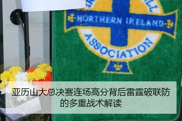 亚历山大总决赛连场高分背后雷霆破联防的多重战术解读